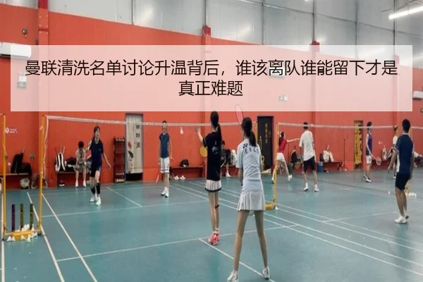 曼联清洗名单讨论升温背后，谁该离队谁能留下才是真正难题